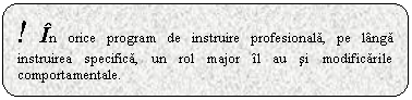 Rounded Rectangle: ! In orice program de instruire profesionala, pe langa instruirea specifica, un rol major il au si modificarile comportamentale.

