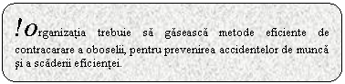 Rounded Rectangle: !Organizatia trebuie sa gaseasca metode eficiente de contracarare a oboselii, pentru prevenirea accidentelor de munca si a scaderii eficientei.

