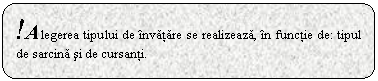 Rounded Rectangle: !Alegerea tipului de invatare se realizeaza, in functie de: tipul de sarcina si de cursanti.

